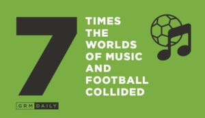 GRM Exclusive: 7 Times The worlds Of Football & Music Collided
